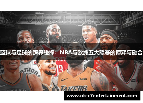 篮球与足球的跨界碰撞：NBA与欧洲五大联赛的博弈与融合