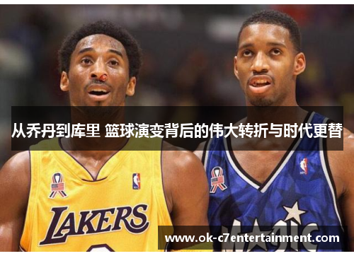 从乔丹到库里 篮球演变背后的伟大转折与时代更替 从乔丹到库里 篮球演变背后的伟大转折与时代更替