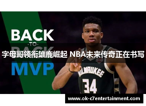 字母哥领衔雄鹿崛起 NBA未来传奇正在书写 字母哥领衔雄鹿崛起 NBA未来传奇正在书写