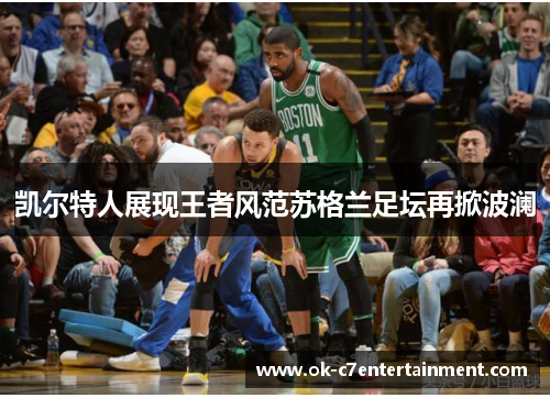 凯尔特人展现王者风范苏格兰足坛再掀波澜 凯尔特人展现王者风范苏格兰足坛再掀波澜