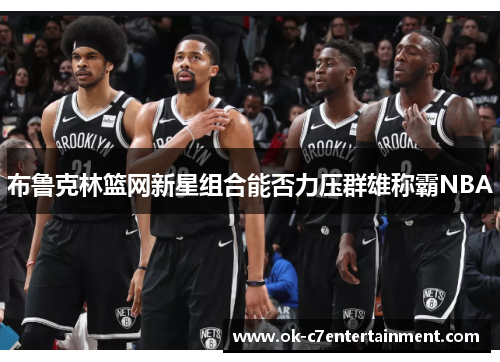 布鲁克林篮网新星组合能否力压群雄称霸NBA 布鲁克林篮网新星组合能否力压群雄称霸NBA